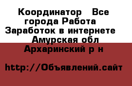 ONLINE Координатор - Все города Работа » Заработок в интернете   . Амурская обл.,Архаринский р-н